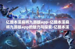 亿酷本溪麻将九游版app-亿酷本溪麻将九游版app的魅力与探索-亿酷本溪麻将九游版app