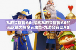 九游会官网AG-探索九游会官网AG的无尽魅力与多元功能-九游会官网AG