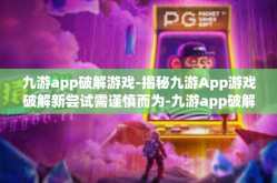 九游app破解游戏-揭秘九游App游戏破解新尝试需谨慎而为-九游app破解游戏