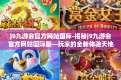 j9九游会官方网站国际-揭秘j9九游会官方网站国际版—玩家的全新体验天地-j9九游会官方网站国际