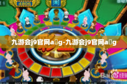 九游会j9官网a g-九游会j9官网a g