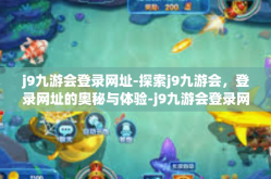 j9九游会登录网址-探索j9九游会，登录网址的奥秘与体验-j9九游会登录网址