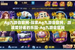 Ag九游会官网-探索Ag九游会官网，游戏爱好者的乐园-Ag九游会官网