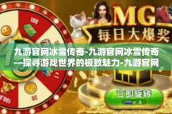 九游官网冰雪传奇-九游官网冰雪传奇—探寻游戏世界的极致魅力-九游官网冰雪传奇