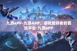 九游aPP-九游APP，游戏爱好者的首选平台-九游aPP