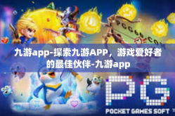 九游app-探索九游APP，游戏爱好者的最佳伙伴-九游app