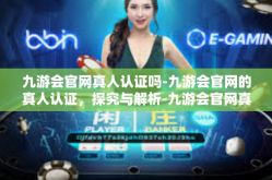 九游会官网真人认证吗-九游会官网的真人认证，探究与解析-九游会官网真人认证吗
