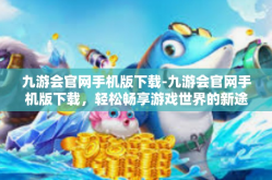 九游会官网手机版下载-九游会官网手机版下载，轻松畅享游戏世界的新途径-九游会官网手机版下载