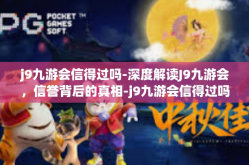 j9九游会信得过吗-深度解读J9九游会，信誉背后的真相-j9九游会信得过吗