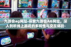 九游会ag网址-探索九游会AG网址，深入剖析线上游戏的多样性与交互体验-九游会ag网址