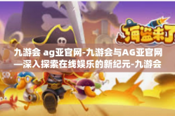 九游会 ag亚官网-九游会与AG亚官网—深入探索在线娱乐的新纪元-九游会 ag亚官网