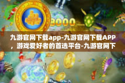 九游官网下载app-九游官网下载APP，游戏爱好者的首选平台-九游官网下载app