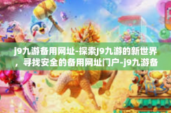 j9九游备用网址-探索J9九游的新世界，寻找安全的备用网址门户-j9九游备用网址