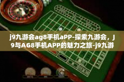 j9九游会ag8手机aPP-探索九游会，J9与AG8手机APP的魅力之旅-j9九游会ag8手机aPP