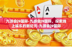 九游会j9国际-九游会J9国际，探索线上娱乐的新纪元-九游会j9国际