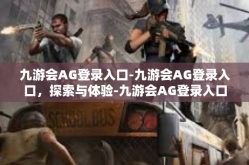 九游会AG登录入口-九游会AG登录入口，探索与体验-九游会AG登录入口