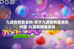 九游官网登录吗-关于九游官网登录的问题-九游官网登录吗