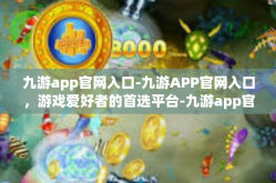 九游app官网入口-九游APP官网入口，游戏爱好者的首选平台-九游app官网入口