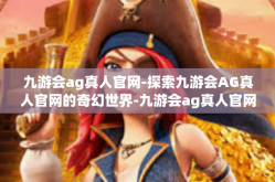 九游会ag真人官网-探索九游会AG真人官网的奇幻世界-九游会ag真人官网