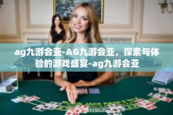 ag九游会亚-AG九游会亚，探索与体验的游戏盛宴-ag九游会亚