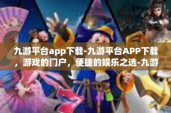 九游平台app下载-九游平台APP下载，游戏的门户，便捷的娱乐之选-九游平台app下载