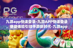 九游app快速登录-九游APP快速登录，便捷体验引领手游新时代-九游app快速登录
