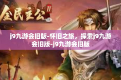 j9九游会旧版-怀旧之旅，探索j9九游会旧版-j9九游会旧版