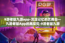 9游老版九游app-沉淀记忆的艺舞台—九游老版App的再探究-9游老版九游app