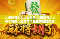 九游账号个人中心官网-九游账号个人中心官网，探索与个性化体验的天堂-九游账号个人中心官网