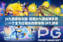 j9九游会俱乐部-探索j9九游会俱乐部，一个全方位娱乐的新领地-j9九游会俱乐部