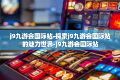 j9九游会国际站-探索j9九游会国际站的魅力世界-j9九游会国际站
