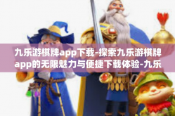 九乐游棋牌app下载-探索九乐游棋牌app的无限魅力与便捷下载体验-九乐游棋牌app下载