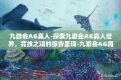 九游会AG真人-探索九游会AG真人世界，竞技之魂的综合呈现-九游会AG真人