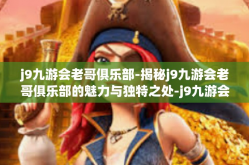 j9九游会老哥俱乐部-揭秘j9九游会老哥俱乐部的魅力与独特之处-j9九游会老哥俱乐部