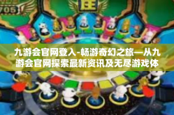 九游会官网登入-畅游奇幻之旅—从九游会官网探索最新资讯及无尽游戏体验-九游会官网登入