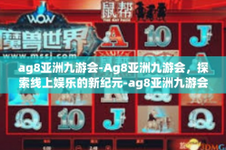 ag8亚洲九游会-Ag8亚洲九游会，探索线上娱乐的新纪元-ag8亚洲九游会