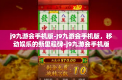 j9九游会手机版-J9九游会手机版，移动娱乐的新里程碑-j9九游会手机版