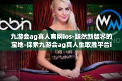 九游会ag真人官网ios-跃然新版界的宝地-探索九游会ag真人生取胜平台ios官网-九游会ag真人官网ios