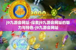 j9九游会网址-探索j9九游会网址的魅力与特色-j9九游会网址
