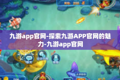 九游app官网-探索九游APP官网的魅力-九游app官网
