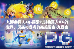 九游会真人ag-探索九游会真人AG的世界，现实与游戏的完美融合-九游会真人ag