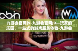 九游会官网j9-九游会官网J9—玩家的乐园，一站式的游戏服务体验-九游会官网j9