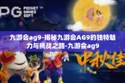 九游会ag9-揭秘九游会AG9的独特魅力与挑战之路-九游会ag9