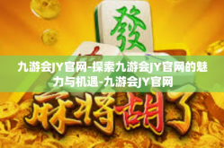 九游会JY官网-探索九游会JY官网的魅力与机遇-九游会JY官网