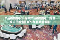 九游会官网在-探索九游会官网，综合娱乐的全新门户-九游会官网在