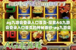 ag九游会登录入口首页-探索AG九游会登录入口首页的神秘面纱-ag九游会登录入口首页