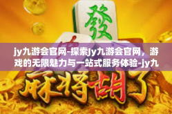 jy九游会官网-探索Jy九游会官网，游戏的无限魅力与一站式服务体验-jy九游会官网