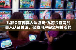 九游会官网真人认证吗-九游会官网的真人认证体系，保障用户安全与体验的真实互动-九游会官网真人认证吗