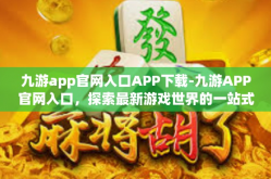 九游app官网入口APP下载-九游APP官网入口，探索最新游戏世界的一站式平台下载之旅-九游app官网入口APP下载