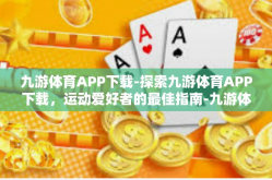 九游体育APP下载-探索九游体育APP下载，运动爱好者的最佳指南-九游体育APP下载